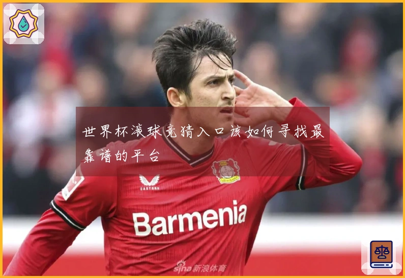 世界杯滚球竞猜入口该如何寻找最靠谱的平台