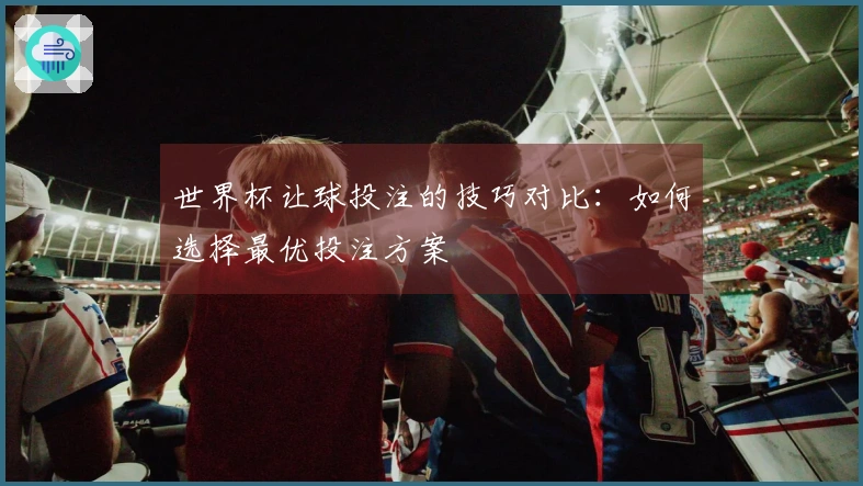 世界杯让球投注的技巧对比：如何选择最优投注方案