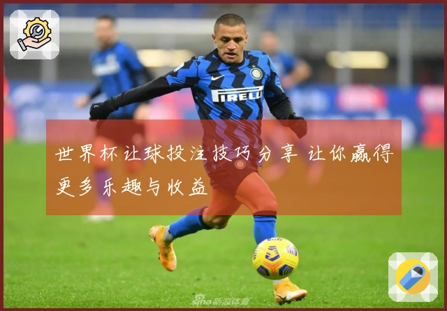 世界杯让球投注技巧分享 让你赢得更多乐趣与收益