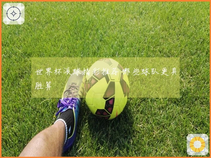 世界杯滚球精彩推荐 哪些球队更具胜算
