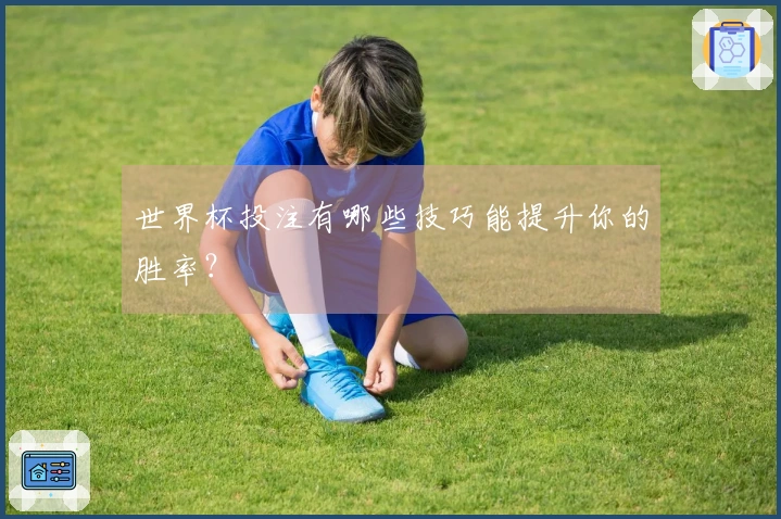 世界杯投注有哪些技巧能提升你的胜率？