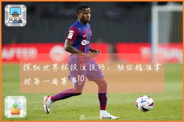 探秘世界杯投注技巧，助你精准掌控每一局赛事