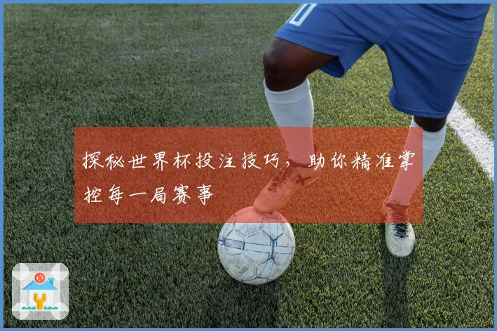 探秘世界杯投注技巧，助你精准掌控每一局赛事
