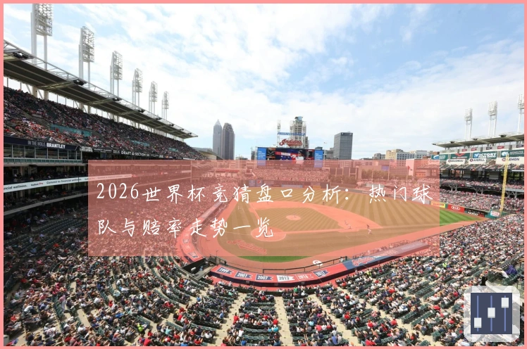 2026世界杯竞猜盘口分析：热门球队与赔率走势一览
