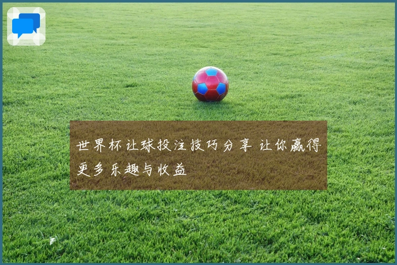 世界杯让球投注技巧分享 让你赢得更多乐趣与收益