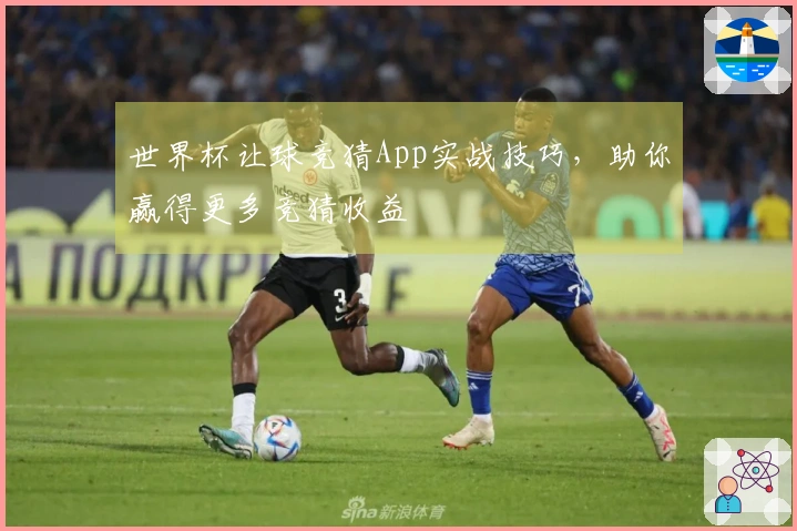 世界杯让球竞猜App实战技巧，助你赢得更多竞猜收益